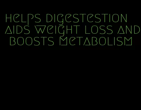 helps digestestion aids weight loss and boosts metabolism