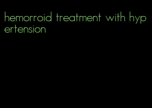 hemorroid treatment with hypertension