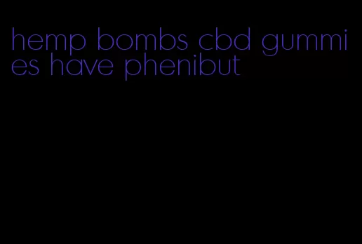 hemp bombs cbd gummies have phenibut