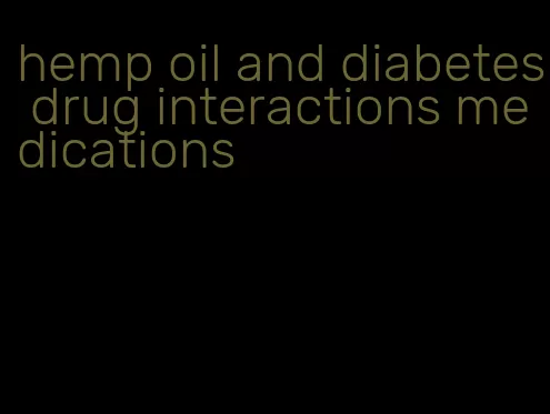 hemp oil and diabetes drug interactions medications