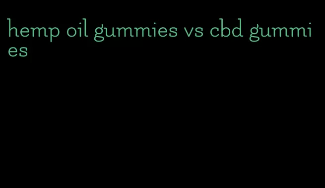 hemp oil gummies vs cbd gummies