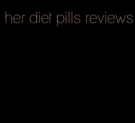 her diet pills reviews