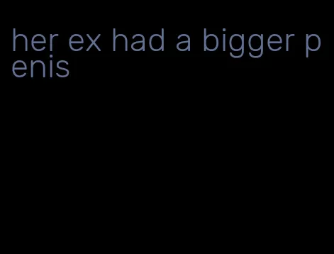 her ex had a bigger penis