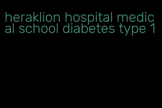 heraklion hospital medical school diabetes type 1