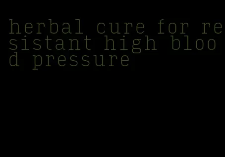 herbal cure for resistant high blood pressure