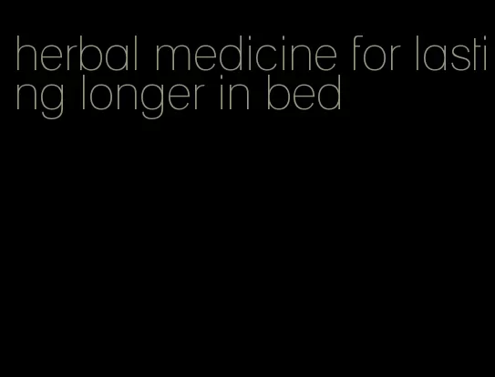 herbal medicine for lasting longer in bed