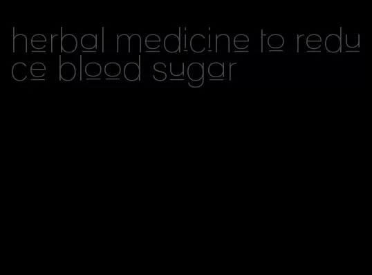 herbal medicine to reduce blood sugar