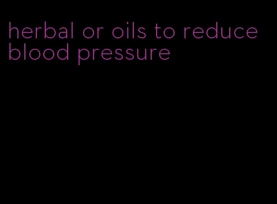 herbal or oils to reduce blood pressure