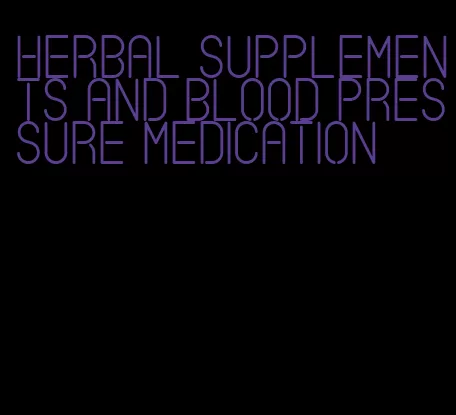 herbal supplements and blood pressure medication