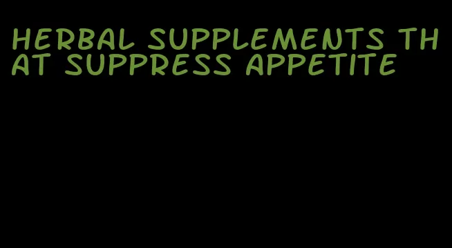 herbal supplements that suppress appetite