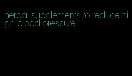 herbal supplements to reduce high blood pressure