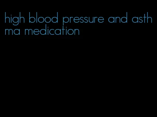 high blood pressure and asthma medication