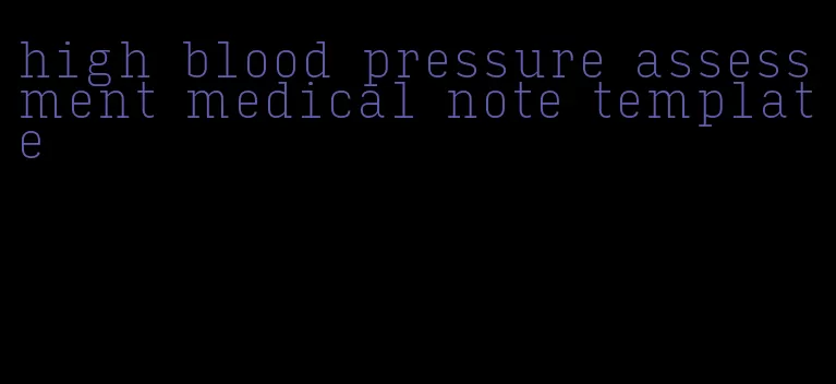 high blood pressure assessment medical note template