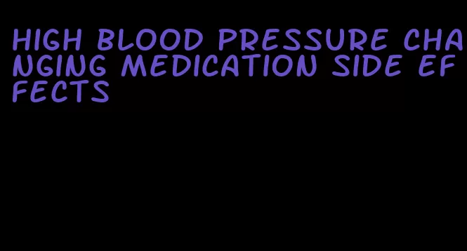 high blood pressure changing medication side effects