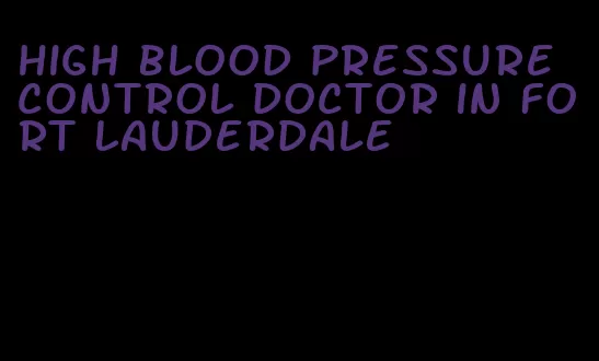 high blood pressure control doctor in fort lauderdale