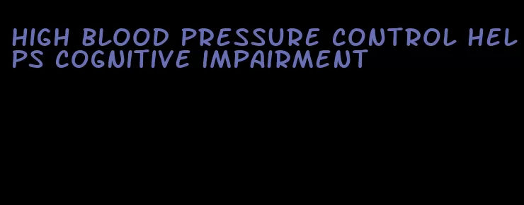 high blood pressure control helps cognitive impairment