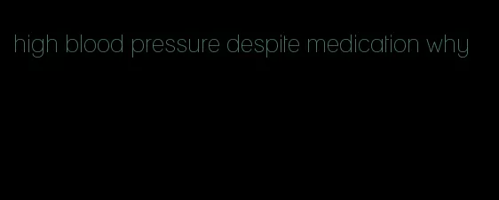 high blood pressure despite medication why