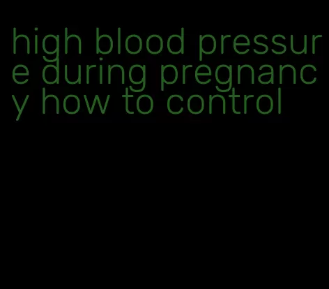 high blood pressure during pregnancy how to control