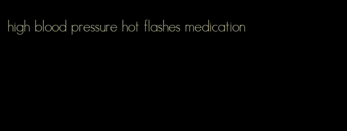 high blood pressure hot flashes medication