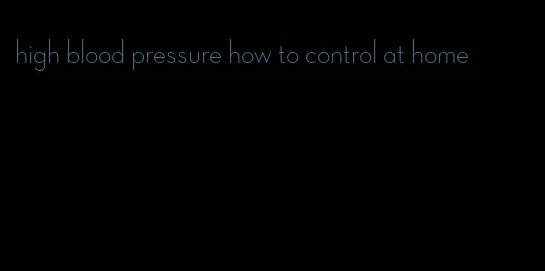 high blood pressure how to control at home