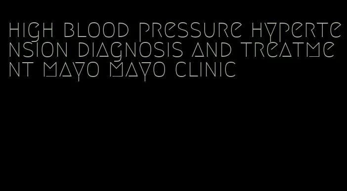 high blood pressure hypertension diagnosis and treatment mayo mayo clinic