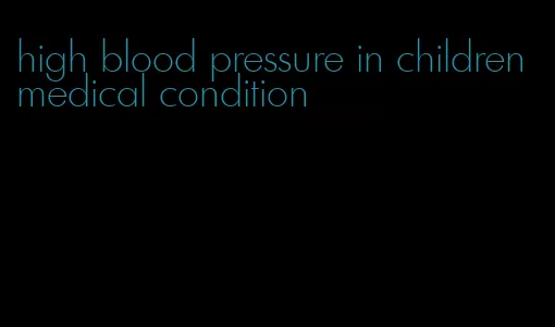 high blood pressure in children medical condition