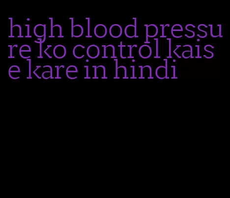 high blood pressure ko control kaise kare in hindi