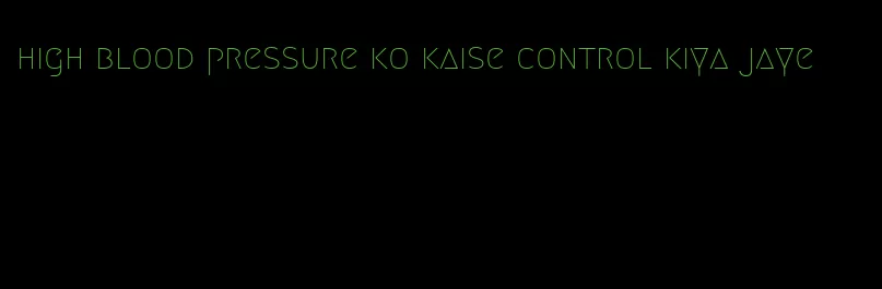 high blood pressure ko kaise control kiya jaye