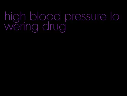 high blood pressure lowering drug