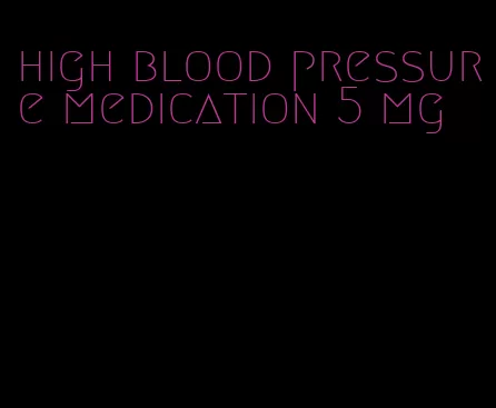 high blood pressure medication 5 mg