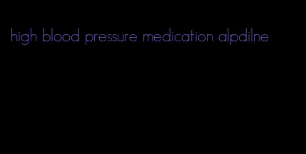 high blood pressure medication alpdilne