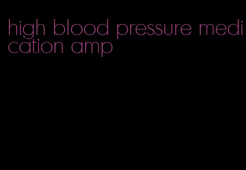 high blood pressure medication amp