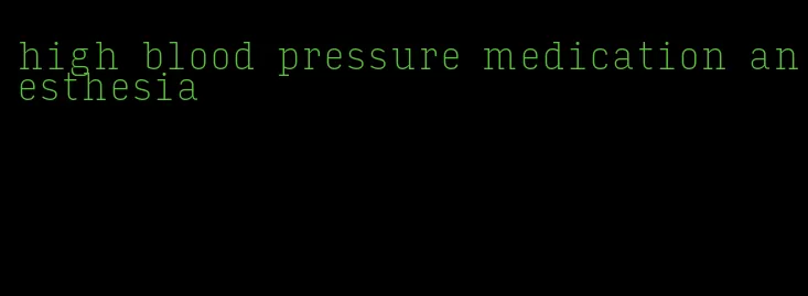 high blood pressure medication anesthesia