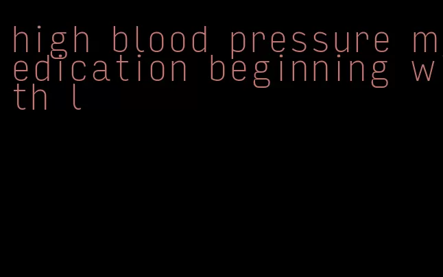 high blood pressure medication beginning with l