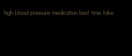 high blood pressure medication best time take