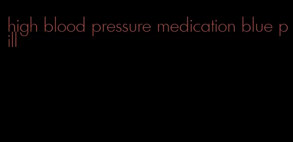 high blood pressure medication blue pill