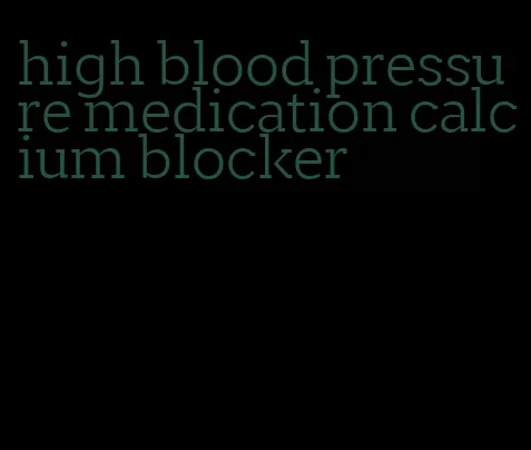 high blood pressure medication calcium blocker