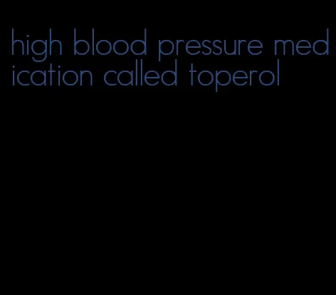 high blood pressure medication called toperol