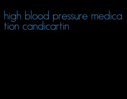 high blood pressure medication candicartin