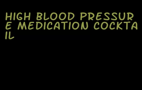 high blood pressure medication cocktail