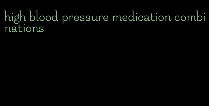 high blood pressure medication combinations