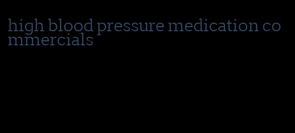 high blood pressure medication commercials