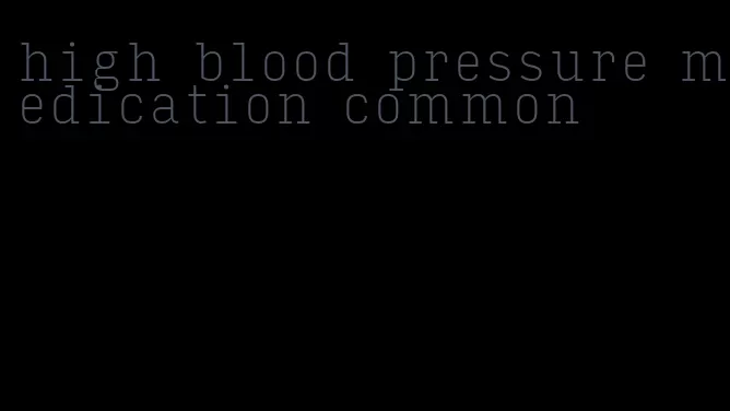 high blood pressure medication common