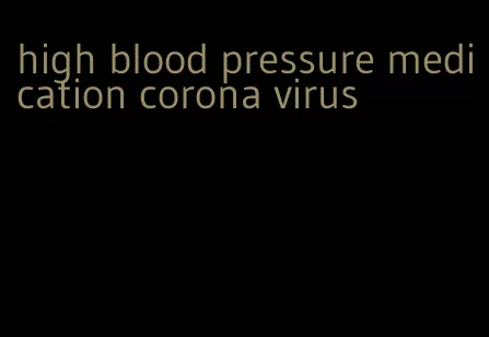 high blood pressure medication corona virus