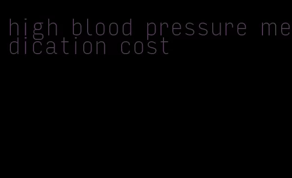 high blood pressure medication cost