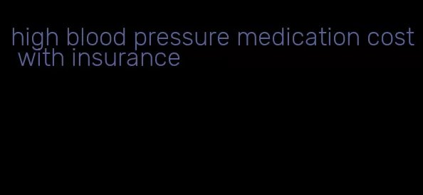 high blood pressure medication cost with insurance