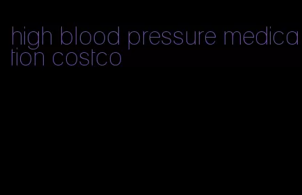 high blood pressure medication costco