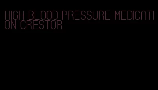 high blood pressure medication crestor