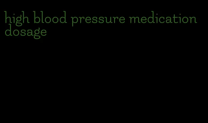 high blood pressure medication dosage