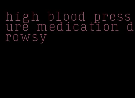 high blood pressure medication drowsy